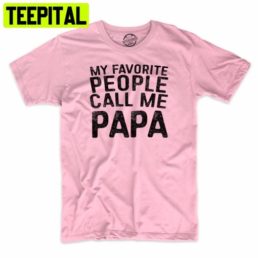 My Favorite People Call Me Papa Funny Trending Unisex Shirt