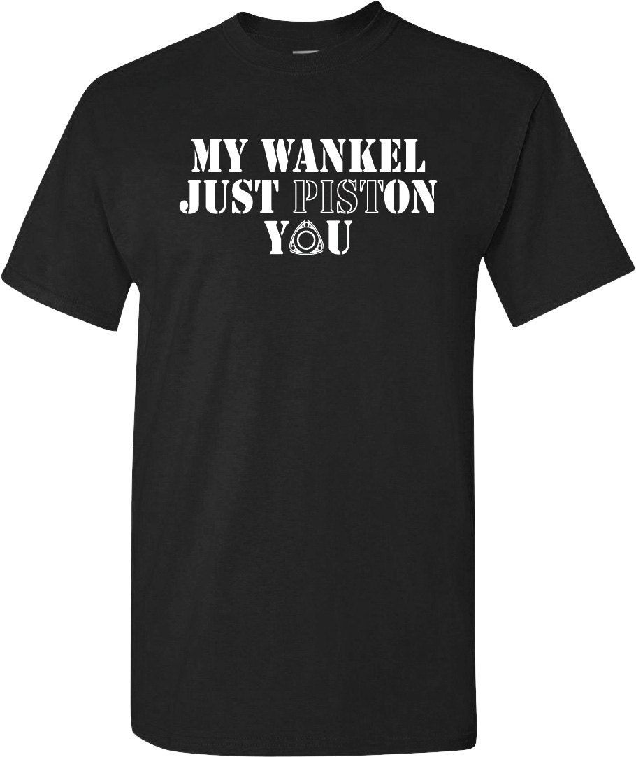 My WANKEL Just PISTON YOU Rx-7 Rx-8 Wankel Rotary Engine T-Shirt