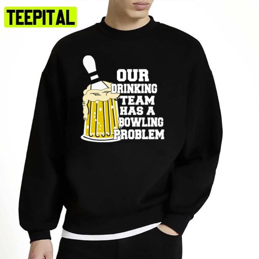 Our Drinking Team Has A Bowling Problem Unisex Sweatshirt