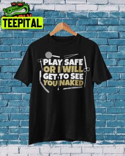 Play Safe Or I Will Get To See You Naked Trending Unisex Shirt