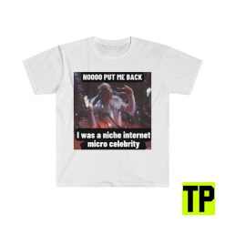 Put Me Back I Was A Niche Internet Micro Celebrity Funny Meme Unisex Shirt