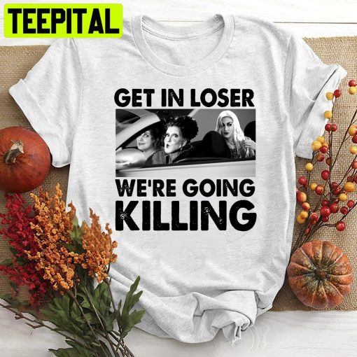 Sanderson Sisters Get In Loser We’re Going Killing HalloweenTrending Unisex Shirt
