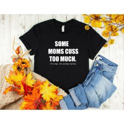 Some Moms Cuss Too Much, Its Me, Im Some Moms, Funny Mom Shirt