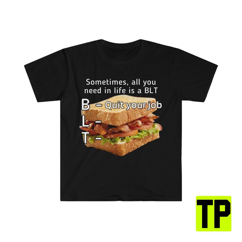 Sometimes All You Need In Life Is A Blt Meme Unisex Shirt