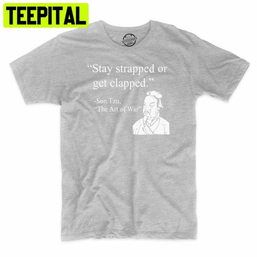 Stay Strapped Or Get Clapped Art Of War Trending Unisex Shirt