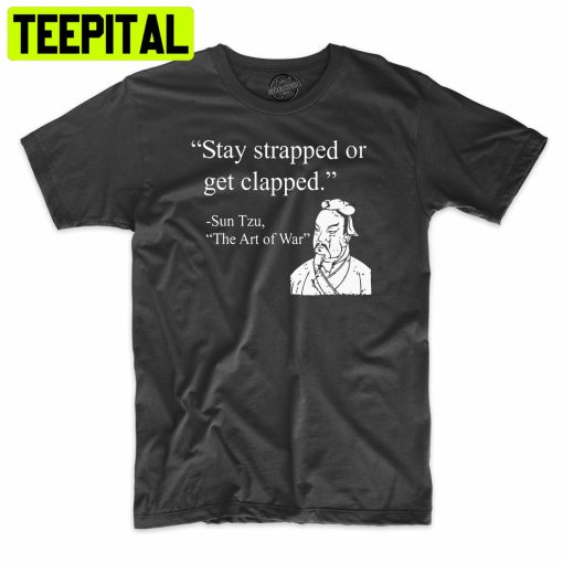 Stay Strapped Or Get Clapped Art Of War Trending Unisex Shirt