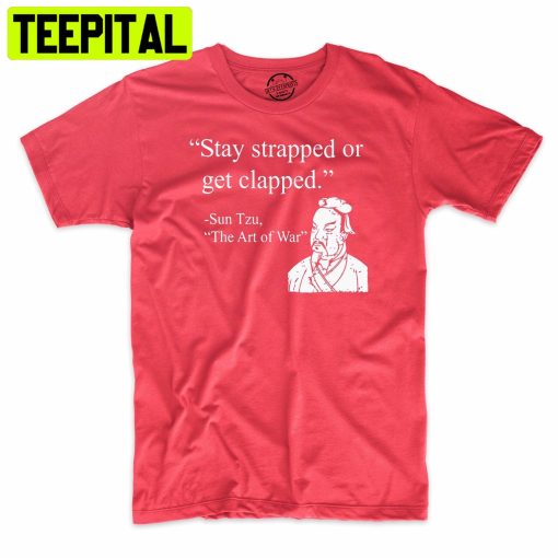 Stay Strapped Or Get Clapped Art Of War Trending Unisex Shirt