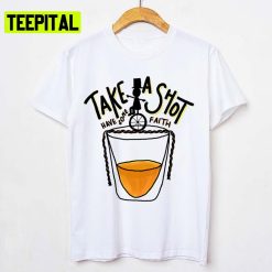 Take A Shot Have Some Faith Unisex T-Shirt