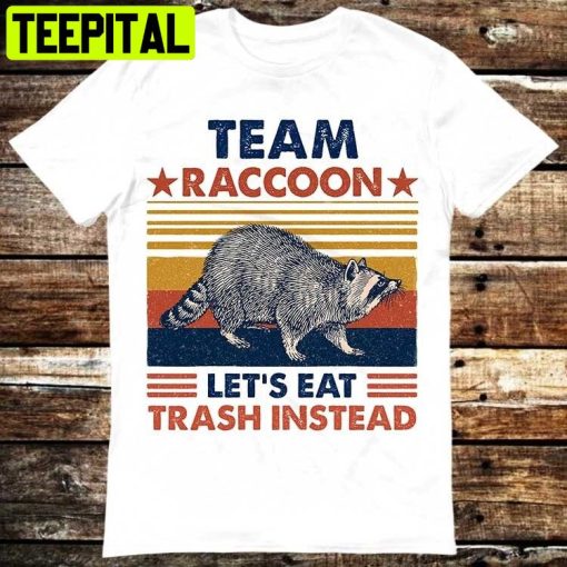 Team Raccoon Live Fast Lets Eat Trash Instead Spirit Animal Trending Unisex Shirt