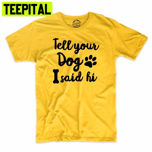 Tell Your Dog I Said Hi Funny Dog Lover Trending Unisex Shirt