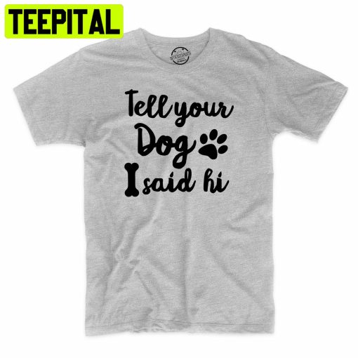 Tell Your Dog I Said Hi Funny Dog Lover Trending Unisex Shirt