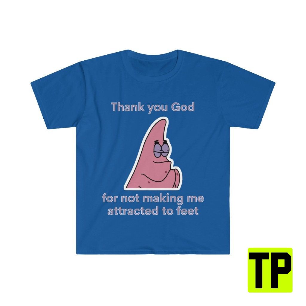 Thank You God For Not Making Me Attracted To Feet Patrick Meme Unisex Shirt