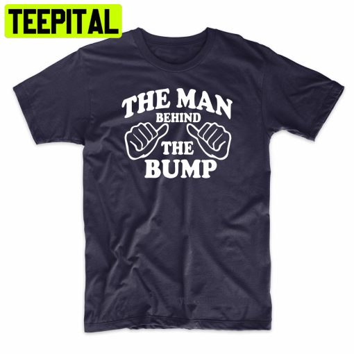 The Man Behind The Bump Fathers Trending Unisex Shirt