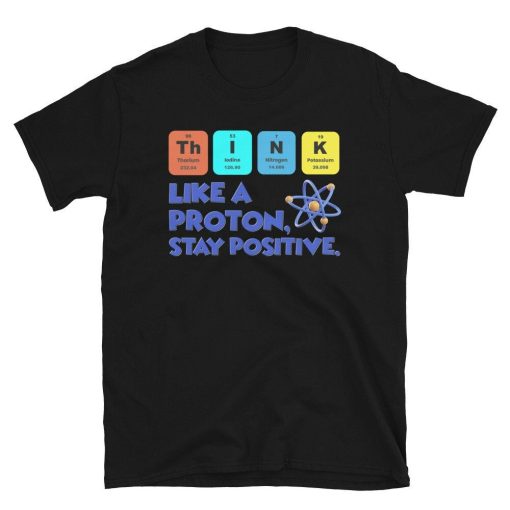 Think Like A Proton Stay Positive Shirt