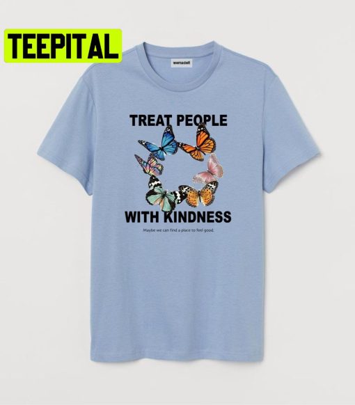 Treat People With Kindness Maybe We Can Find A Place To Feel Good Trending Unisex Shirt