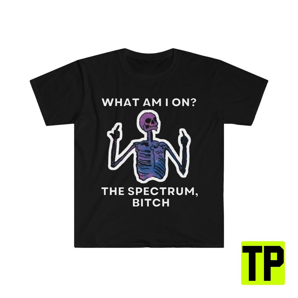 What Am I On The Spectrum Bitch Meme Unisex Shirt