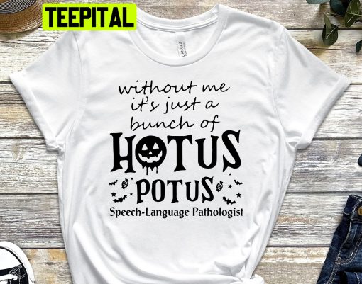 Without Me It’s Just A Bunch Of Hotus Potus Speech Language Pathologist Halloween Trending Unisex Shirt