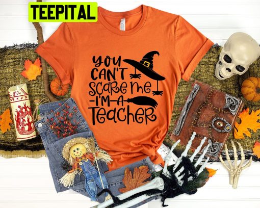 You Can’t Scare Me I’m A Teacher Halloween Trending Unisex Shirt