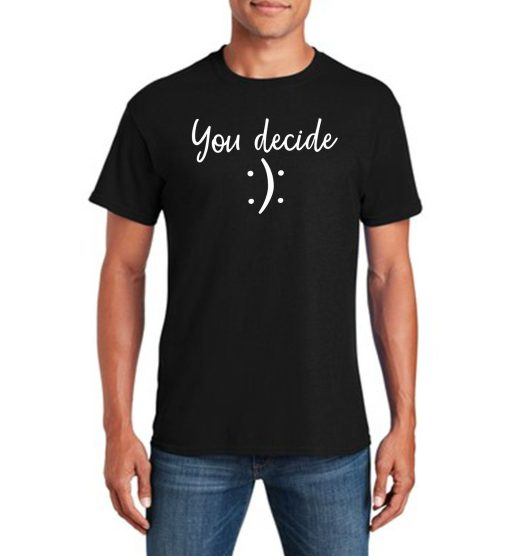 You Decide Happy Or Sad Funny Novelty T-Shirt