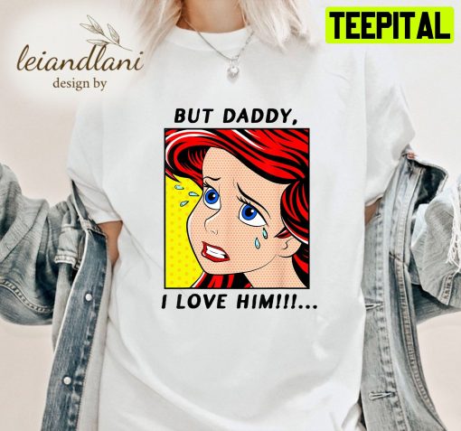 Ariel Mermaid But Daddy I Love Him Mermaid Disney Unisesx T-Shirt