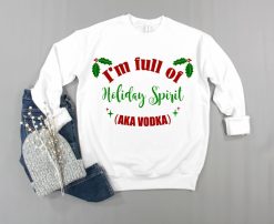 Christmas Ugly I’m Full Of Holiday Spirit Aka Vodka Sweatshirt