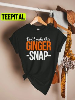 Don’t Make This Ginger Snap Trending Unisex T-Shirt