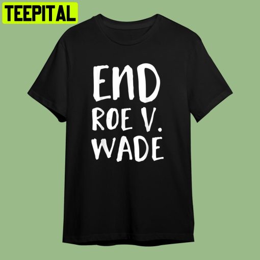 End Roe Vs Wade Conservative Retro Art Unisex T-Shirt