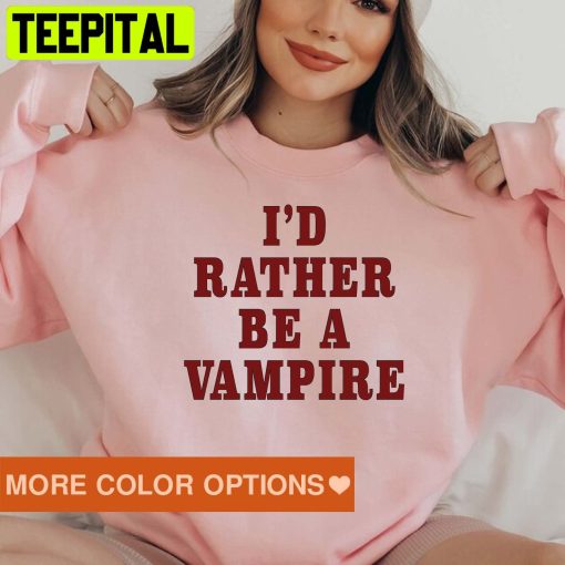 I’d Rather Than The Vampire Trending Unisex Sweatshirt