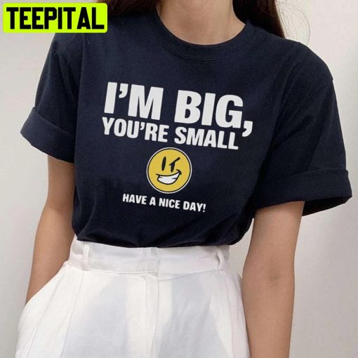 I’m Big You’re Small Have A Nice Day Trending Unisex T-Shirt