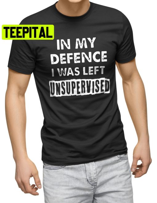 In My Defence I Was Left Unsupervised Mens Funny Slogan Trending Unisex T-Shirt