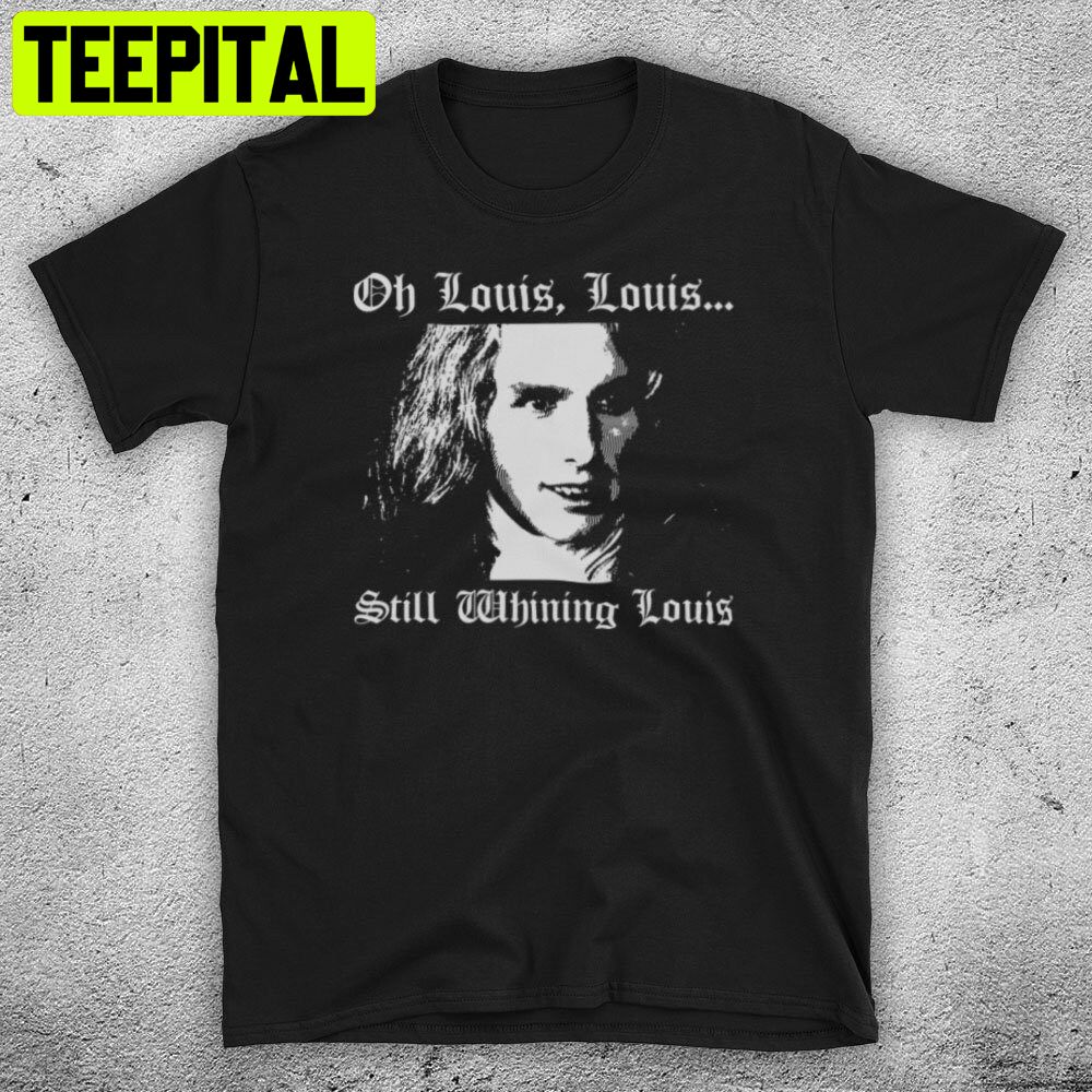 Interview With A Vampire Lestat Oh Louis Still Whining Cruise Horror Trending Unisex T-Shirt