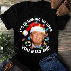 Its Beginning To Look A Lot Like You Miss Me Trump Christmas T-Shirt