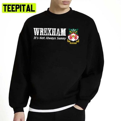 Its Not Always Sunny In Wrexham New Hollywood Of Wales Unisex Sweatshirt