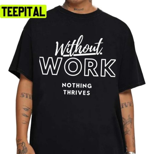 Quote Without Work Nothing Thrives Unisex Sweatshirt