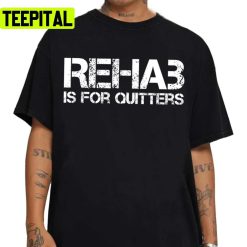 Rehab Is For Quitters Unisex T-Shirt