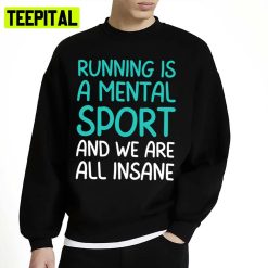 Running Is A Mental Sport And We Are All Insane Funny Mental Sport Unisex Sweatshirt