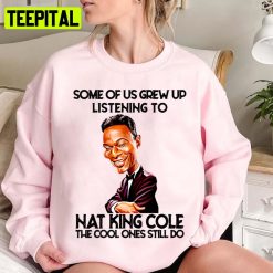 Some Of Us Grew Up Listening To King Cole The Cool Ones Still Do Unisex Sweatshirt