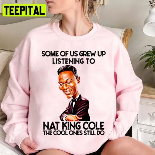 Some Of Us Grew Up Listening To King Cole The Cool Ones Still Do Unisex Sweatshirt