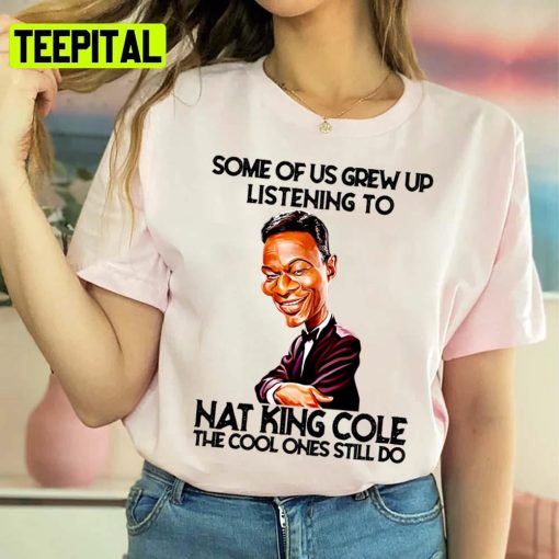 Some Of Us Grew Up Listening To King Cole The Cool Ones Still Do Unisex Sweatshirt