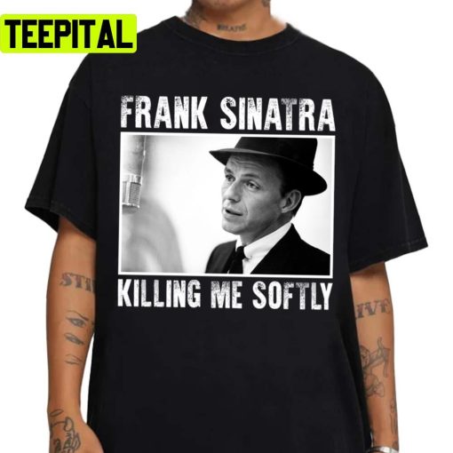 Song Of Frank Sinatra Killing Me Softly Unisex Sweatshirt