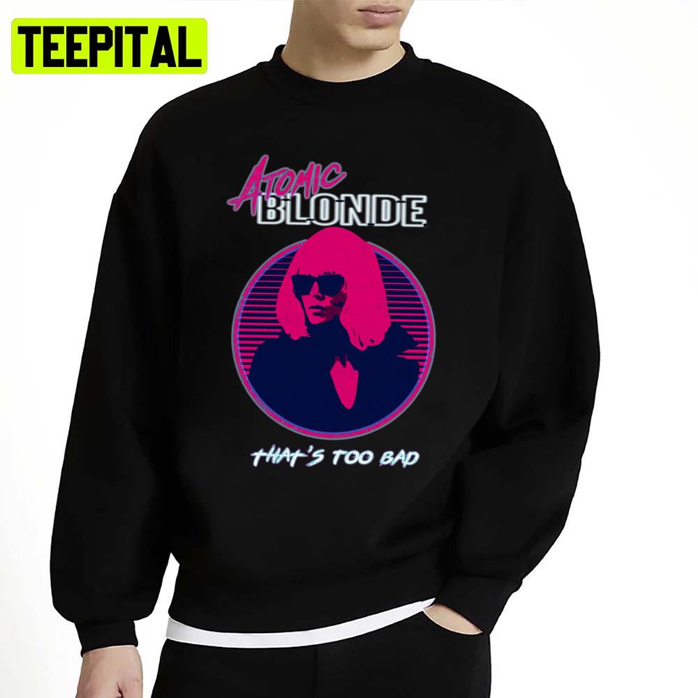 That's Too Bad Atomic Blonde Movie Charlize Theron Unisex Sweatshirt