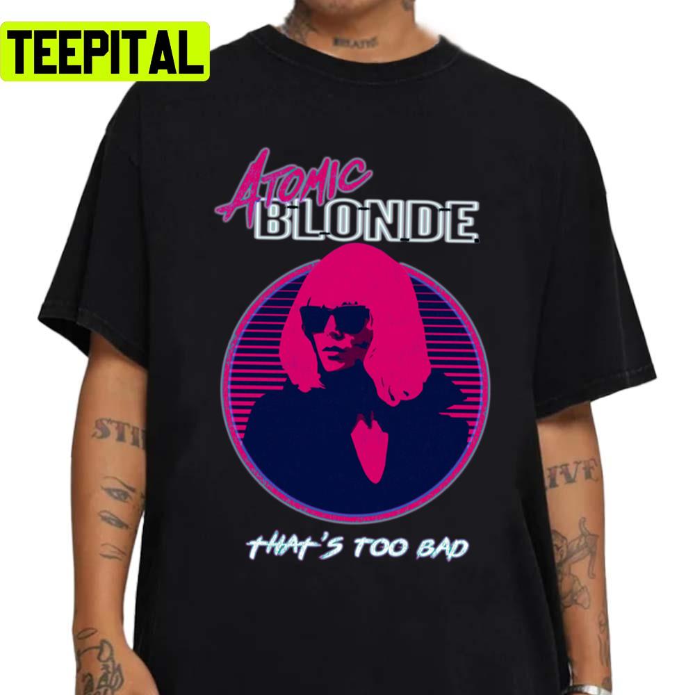 That's Too Bad Atomic Blonde Movie Charlize Theron Unisex Sweatshirt
