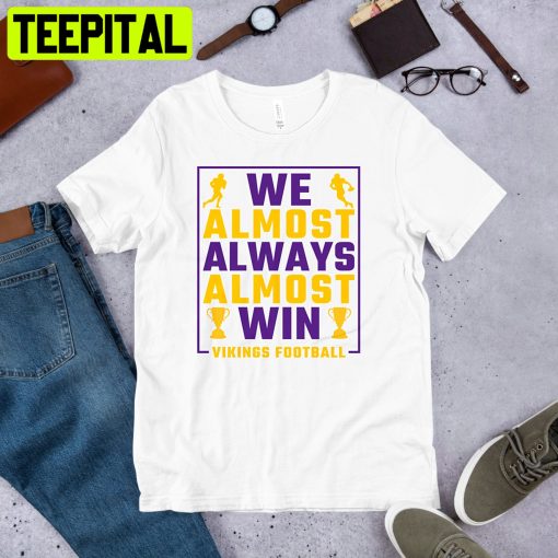 We Almost Always Almost Win Minnesota Vikings Funny Football Unisex T-Shirt