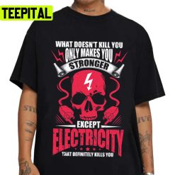 What Doesnt Kill You Makes You Stronger Except Electricity Unisex T-Shirt