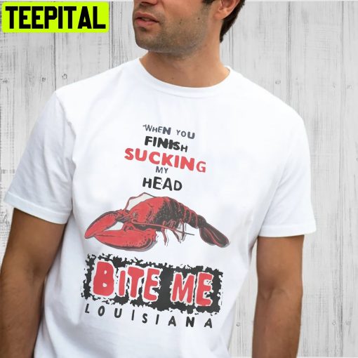 When You Finish Sucking My Head Bite Me Louisiana Bite Me Unisex T-Shirt