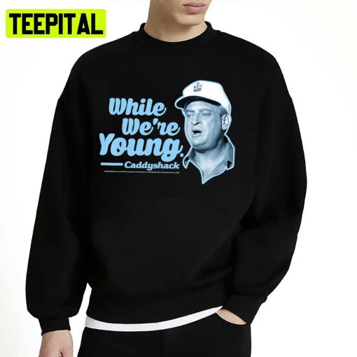 While We’re Young Quote Rodney Dangerfield Unisex Sweatshirt