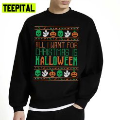 Xmas Pattern All I Want For Christmas Is Halloween Ugly Unisex Sweatshirt