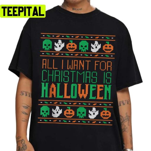 Xmas Pattern All I Want For Christmas Is Halloween Ugly Unisex Sweatshirt