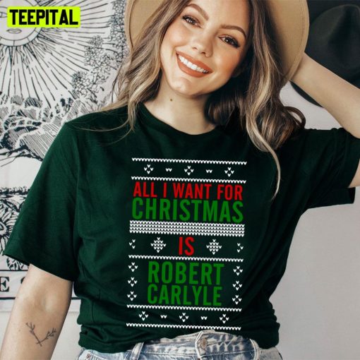 All I Want For Christmas Is Robert Carlyle Trending Unisex T-Shirt