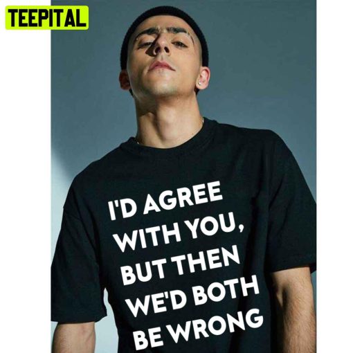 I’d Agree With You But Then We’d Both Be Wrong White Art Trending Unisex T-Shirt